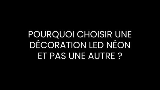 Pourquoi choisir une décoration LED Néon et pas une autre ?